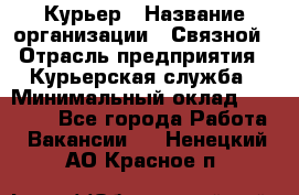 Курьер › Название организации ­ Связной › Отрасль предприятия ­ Курьерская служба › Минимальный оклад ­ 33 000 - Все города Работа » Вакансии   . Ненецкий АО,Красное п.